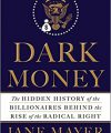 Dark Money: The Hidden History of the Billionaires Behind the Rise of the Radical Right, by Jane Meyer, Doubleday, 2016