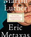 Martin Luther: The Man Who Rediscovered God and Changed the World, by Eric Metaxas, Viking, 2017