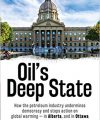 Oil’s Deep State: How the petroleum industry undermines democracy and stops action on global warming – in Alberta, and in Ottawa, by Kevin Taft, Lorimer, 2017